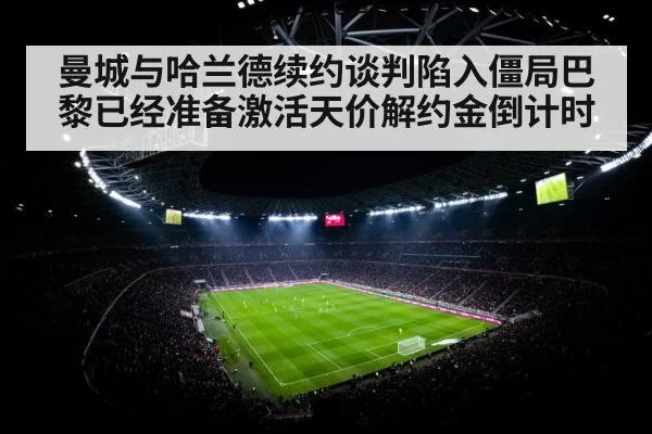 曼城与哈兰德续约谈判陷入僵局巴黎已经准备激活天价解约金倒计时
